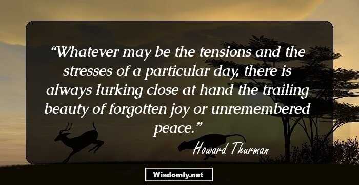 Whatever may be the tensions and the stresses of a particular day, there is always lurking close at hand the trailing beauty of forgotten joy or unremembered peace.