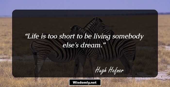 Life is too short to be living somebody else's dream.