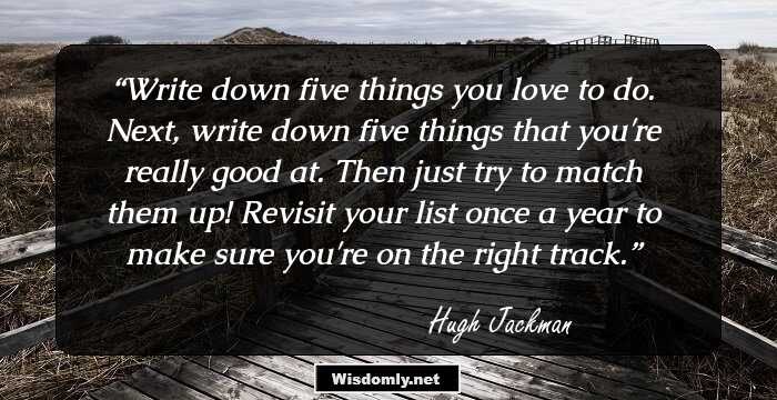 Write down five things you love to do. Next, write down five things that you're really good at. Then just try to match them up! Revisit your list once a year to make sure you're on the right track.