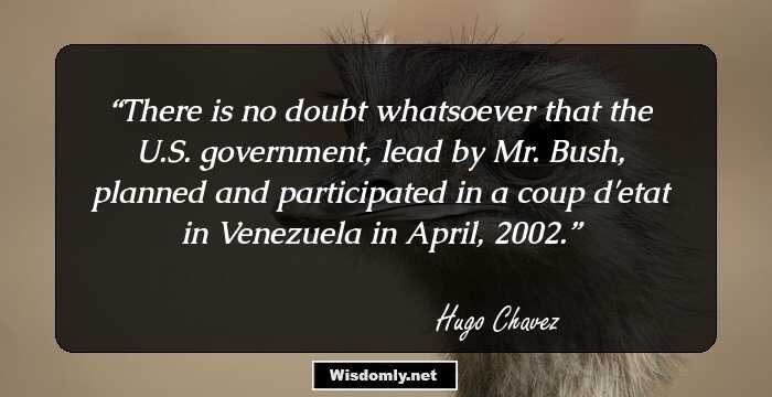 There is no doubt whatsoever that the U.S. government, lead by Mr. Bush, planned and participated in a coup d'etat in Venezuela in April, 2002.