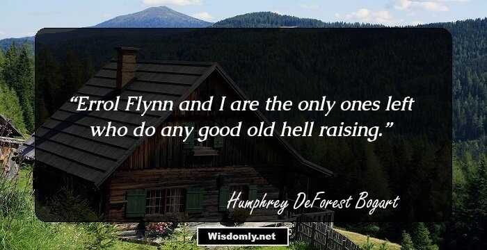 Errol Flynn and I are the only ones left who do any good old hell raising.