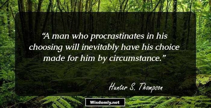 A man who procrastinates in his choosing will inevitably have his choice made for him by circumstance.