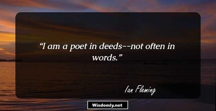 I am a poet in deeds--not often in words.