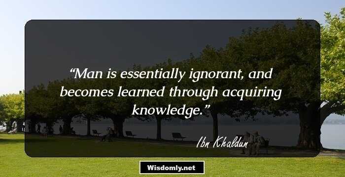 Man is essentially ignorant, and becomes learned through acquiring knowledge.