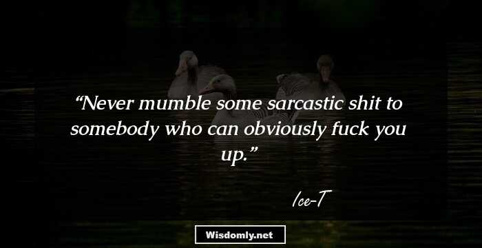 Never mumble some sarcastic shit to somebody who can obviously fuck you up.