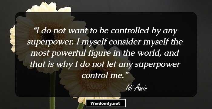 I do not want to be controlled by any superpower. I myself consider myself the most powerful figure in the world, and that is why I do not let any superpower control me.