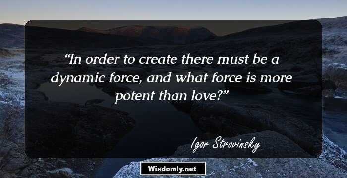 In order to create there must be a dynamic force, and what force is more potent than love?