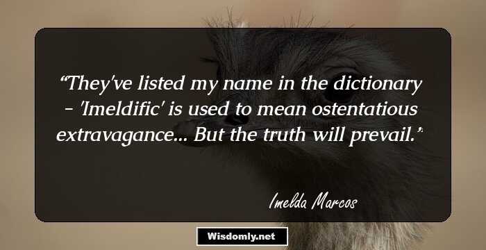 They've listed my name in the dictionary - 'Imeldific' is used to mean ostentatious extravagance... But the truth will prevail.