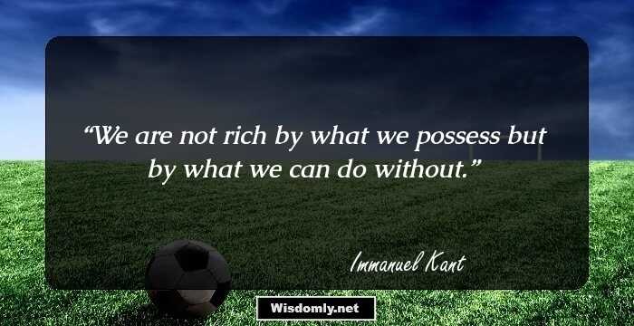 We are not rich by what we possess but by what we can do without.