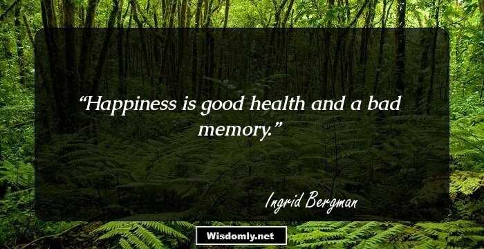 Happiness is good health and a bad memory.