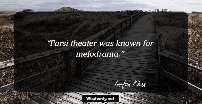 Parsi theater was known for melodrama.