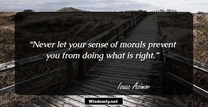 Never let your sense of morals prevent you from doing what is right.