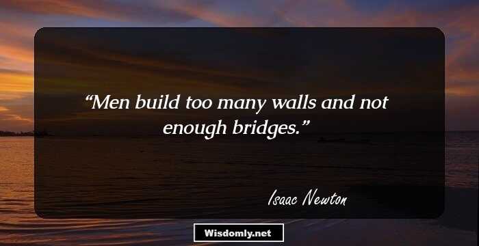 Men build too many walls and not enough bridges.