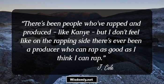 There's been people who've rapped and produced - like Kanye - but I don't feel like on the rapping side there's ever been a producer who can rap as good as I think I can rap.