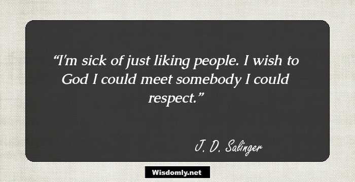 I'm sick of just liking people. I wish to God I could meet somebody I could respect.