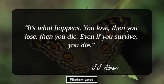 It's what happens. You love, then you lose, then you die. Even if you survive, you die.