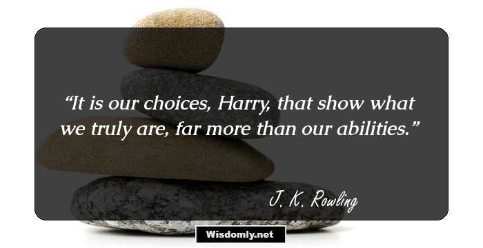 It is our choices, Harry, that show what we truly are, far more than our abilities.