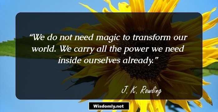 We do not need magic to transform our world. We carry all the power we need inside ourselves already.