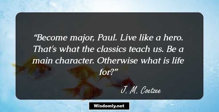 Become major, Paul. Live like a hero. That's what the classics teach us. Be a main character. Otherwise what is life for?