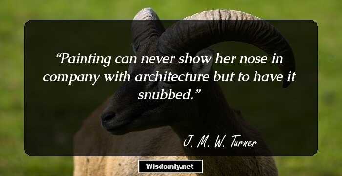 Painting can never show her nose in company with architecture but to have it snubbed.