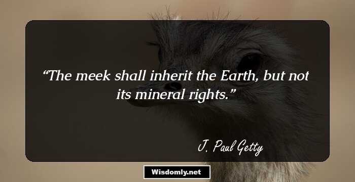 The meek shall inherit the Earth, but not its mineral rights.