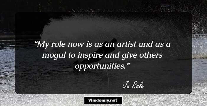 My role now is as an artist and as a mogul to inspire and give others opportunities.