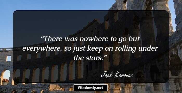 There was nowhere to go but everywhere, so just keep on rolling under the stars.