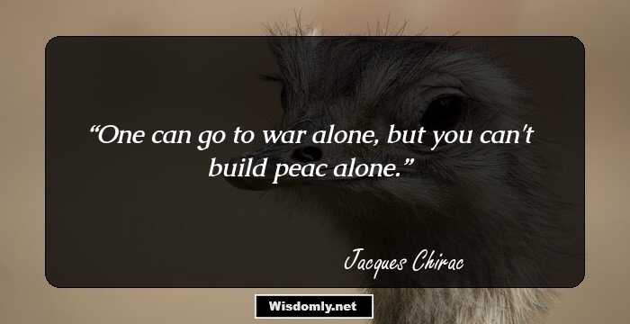 One can go to war alone, but you can't build peac alone.