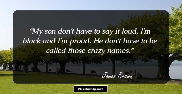 My son don't have to say it loud, I'm black and I'm proud. He don't have to be called those crazy names.