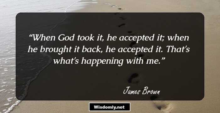 When God took it, he accepted it; when he brought it back, he accepted it. That's what's happening with me.