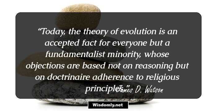 Today, the theory of evolution is an accepted fact for everyone but a fundamentalist minority, whose objections are based not on reasoning but on doctrinaire adherence to religious principles.