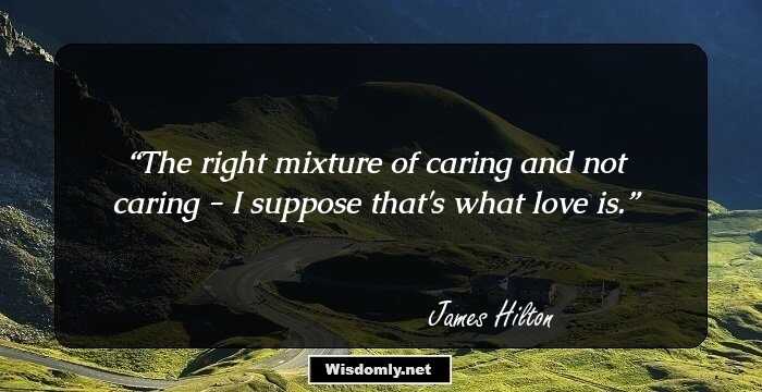 The right mixture of caring and not caring - I suppose that's what love is.