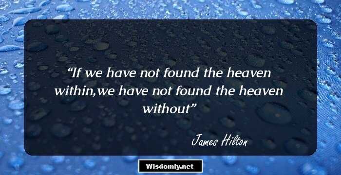 If we have not found the heaven within,we have not found the heaven without