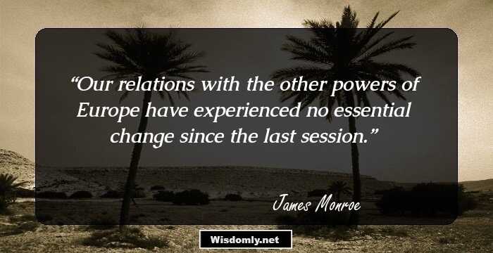 Our relations with the other powers of Europe have experienced no essential change since the last session.