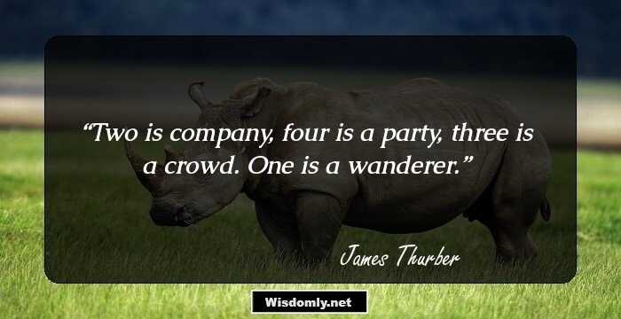 Two is company, four is a party, three is a crowd. One is a wanderer.