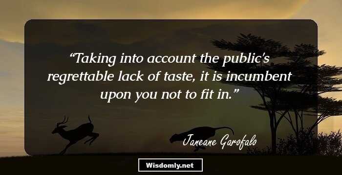 Taking into account the public's regrettable lack of taste, it is incumbent upon you not to fit in.