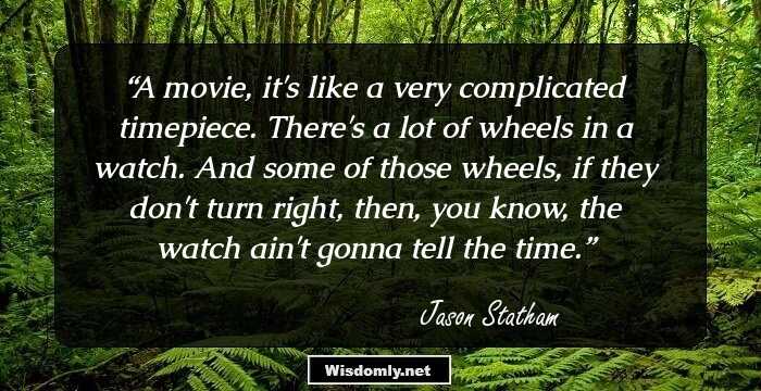 A movie, it's like a very complicated timepiece. There's a lot of wheels in a watch. And some of those wheels, if they don't turn right, then, you know, the watch ain't gonna tell the time.