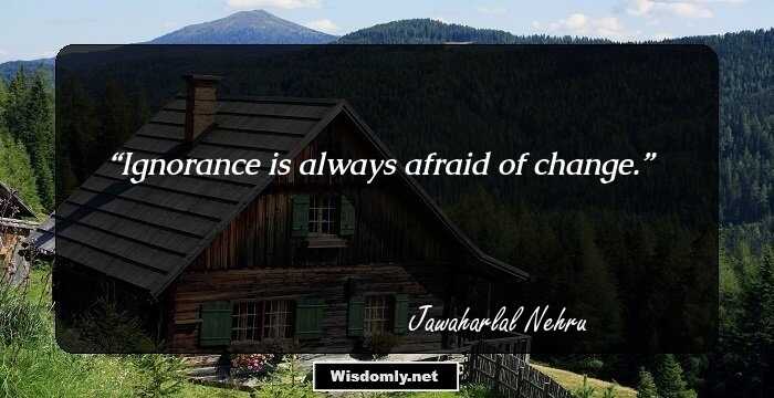 Ignorance is always afraid of change.