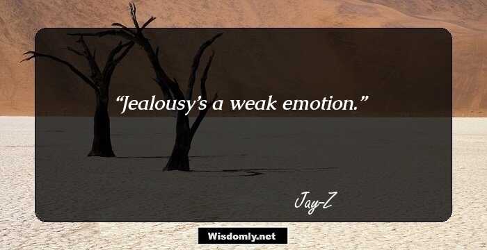 Jealousy’s a weak emotion.