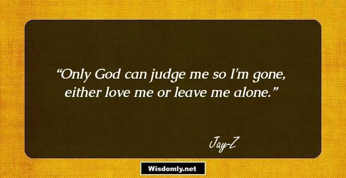 Only God can judge me so I'm gone, either love me or leave me alone.