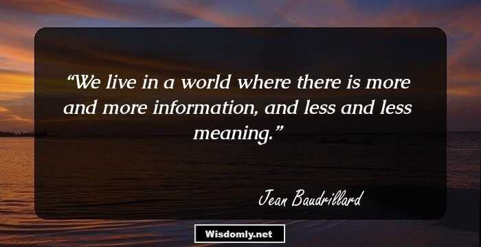 We live in a world where there is more and more information, and less and less meaning.