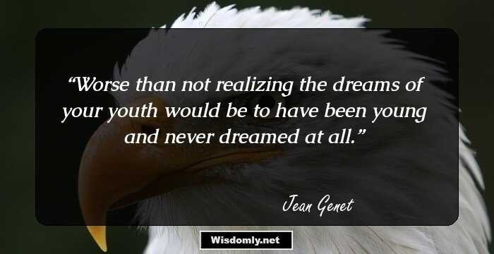 Worse than not realizing the dreams of your youth would be to have been young and never dreamed at all.