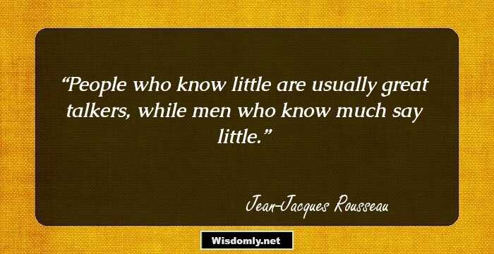 People who know little are usually great talkers, while men who know much say little.