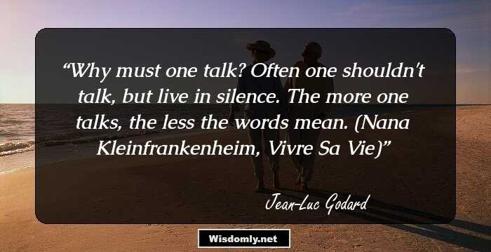 Why must one talk? Often one shouldn't talk, but live in silence. The more one talks, the less the words mean. (Nana Kleinfrankenheim, Vivre Sa Vie)