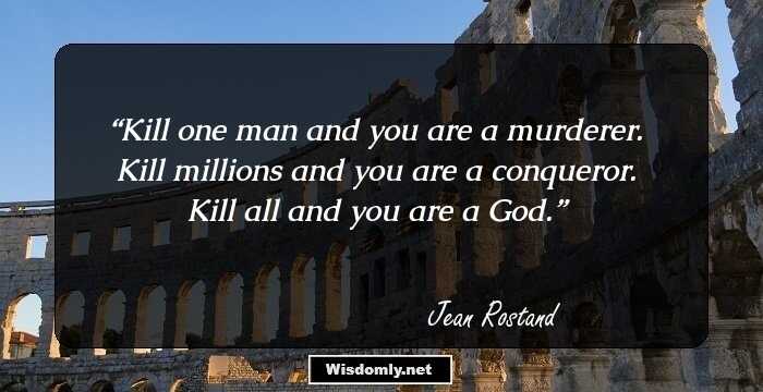 Kill one man and you are a murderer. Kill millions and you are a conqueror. Kill all and you are a God.