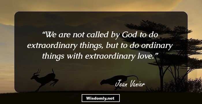 We are not called by God to do extraordinary things, but to do ordinary things with extraordinary love.