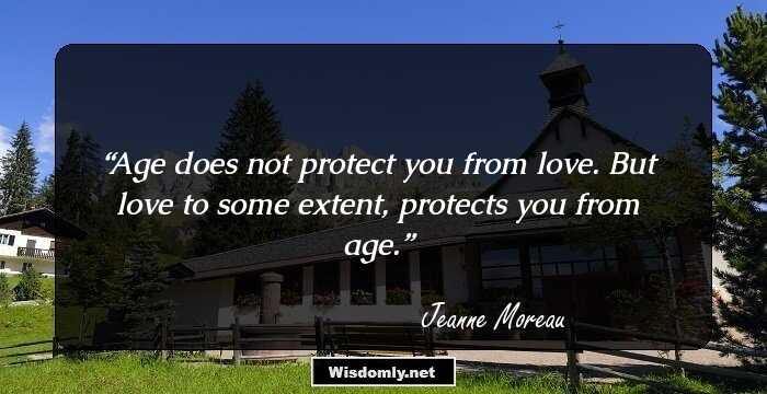 Age does not protect you from love. But love to some extent, protects you from age.