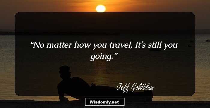 No matter how you travel, it's still you going.