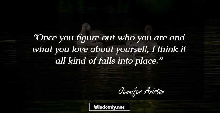 Once you figure out who you are and what you love about yourself, I think it all kind of falls into place.