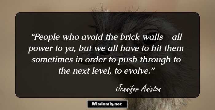 People who avoid the brick walls - all power to ya, but we all have to hit them sometimes in order to push through to the next level, to evolve.